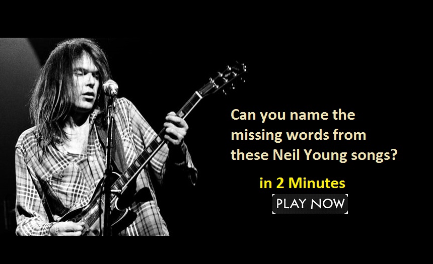 Can you name the missing words from these Neil Young songs?