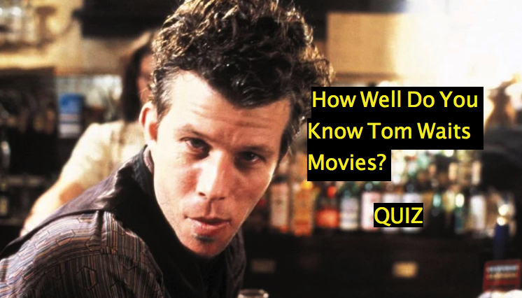 How Well Do You Know Tom Waits Movies? Quiz