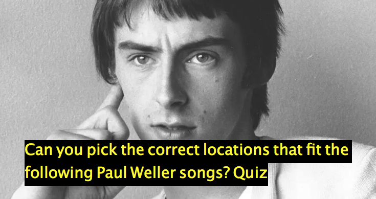 Can you pick the correct locations that fit the following Paul Weller songs? Quiz